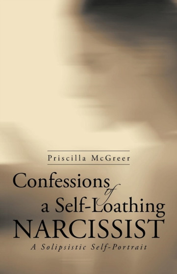 Confessions of a Self-Loathing Narcissist : A Solipsistic Self-Portrait by Priscilla McGreer - Paperback