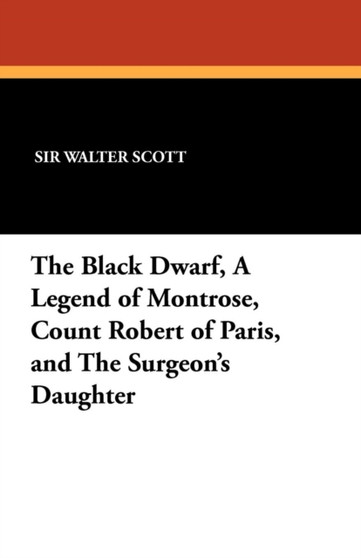 The Black Dwarf, a Legend of Montrose, Count Robert of Paris, and the Surgeon's Daughter by Sir Walter Scott - Paperback The Black Dwarf, a Legend of Montrose, Count Robert of Paris, and the Surgeon's Daughter by Sir Walter Scott - Paperback
