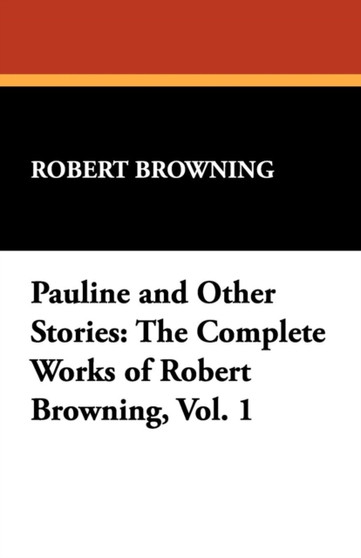 Pauline and Other Stories : The Complete Works of Robert Browning, Vol. 1 by Robert Browning - Paperback