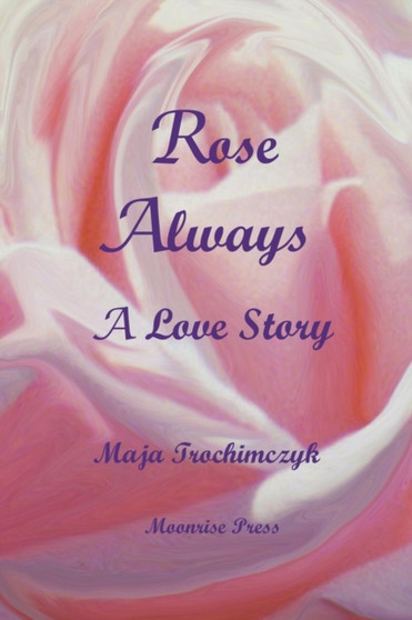Rose Always - A Love Story by Professor Maja Trochimczyk - Paperback