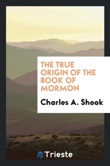 The True Origin of the Book of Mormon by Charles A Shook - Paperback