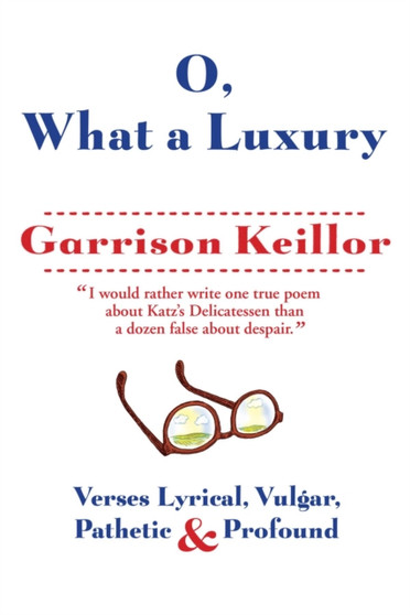 O, What a Luxury : Verses Lyrical, Vulgar, Pathetic & Profound by Garrison Keillor - Hardback