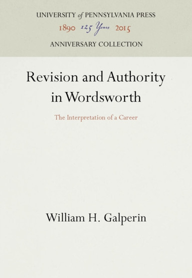 Revision and Authority in Wordsworth : The Interpretation of a Career by William H. Galperin - Hardback