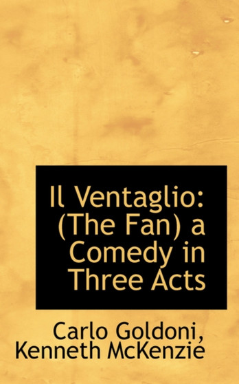 Il Ventaglio : The Fan a Comedy in Three Acts by Kenneth McKenzie Carlo Goldoni - Paperback