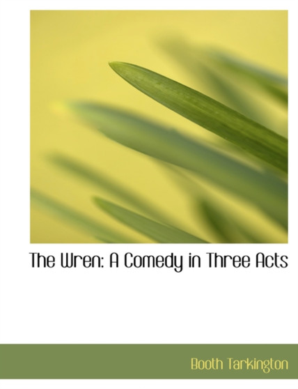 The Wren : A Comedy in Three Acts (Large Print Edition) by Deceased Booth Tarkington - Hardback