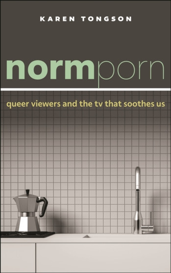 Normporn : Queer Viewers and the TV That Soothes Us by Karen Tongson - Paperback