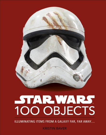 Star Wars 100 Objects : Illuminating Items From a Galaxy Far, Far Away???. by Kristin Baver - Hardback