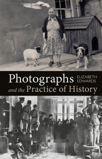 Photographs and the Practice of History : A Short Primer by Professor Elizabeth Edwards - Paperback