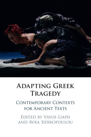 Adapting Greek Tragedy : Contemporary Contexts for Ancient Texts by Vayos Liapis - Paperback
