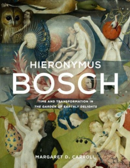 Hieronymus Bosch : Time and Transformation in The Garden of Earthly Delights by Margaret D. Carroll - Hardback