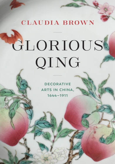 Glorious Qing : Decorative Arts in China, 1644-1911 by Claudia Brown - Hardback