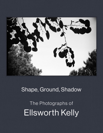 Shape, Ground, Shadow: The Photographs of Ellsworth Kelly by Ellsworth Kelly - Hardback