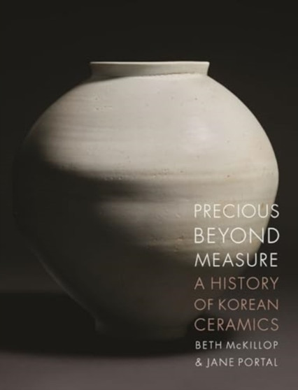 Precious Beyond Measure : A History of Korean Ceramics by Beth McKillop - Hardback