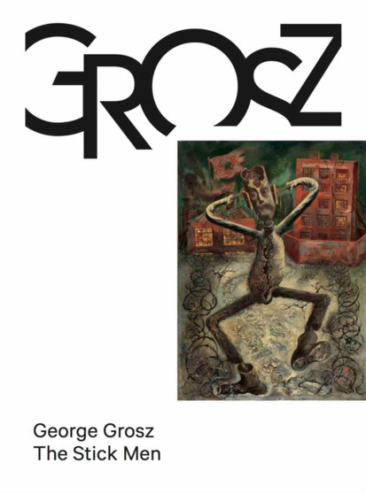 George Grosz : The Stick Men by George Grosz - Hardback