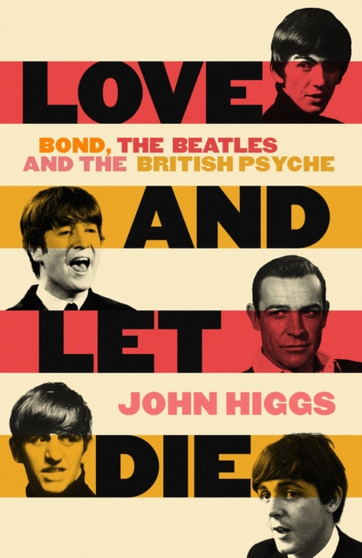 Love and Let Die : Bond, the Beatles and the British Psyche by John Higgs - Hardback