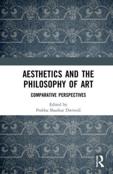 Aesthetics and the Philosophy of Art : Comparative Perspectives by Prabha Shankar Dwivedi - Paperback