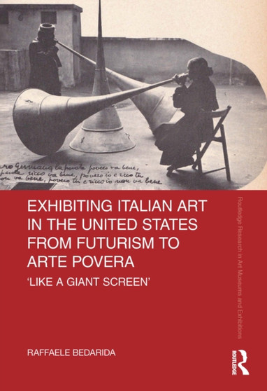Exhibiting Italian Art in the United States from Futurism to Arte Povera : 'Like a Giant Screen' by Raffaele Bedarida - Hardback