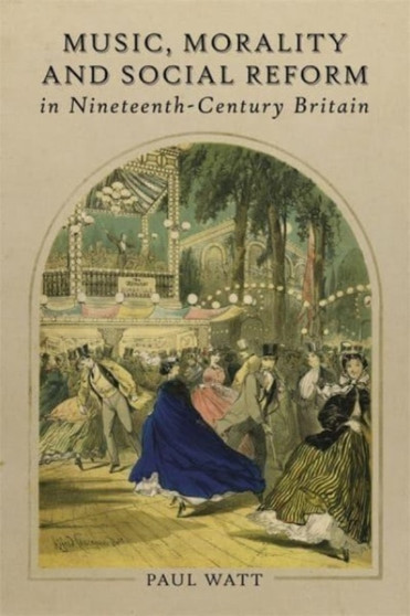 Music, Morality and Social Reform in Nineteenth-Century Britain by Paul Watt - Hardback