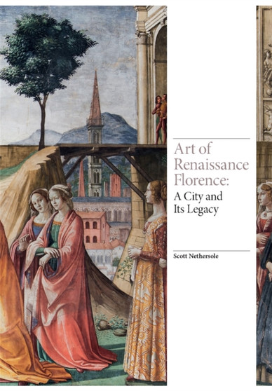Art of Renaissance Florence : A City and Its Legacy by Scott Nethersole - Hardback
