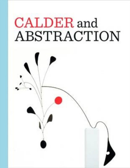Calder and Abstraction : From Avant-Garde to Iconic by Stephanie Barron - Hardback