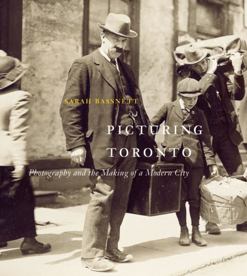 Picturing Toronto : Photography and the Making of a Modern City by Sarah Bassnett - Hardback