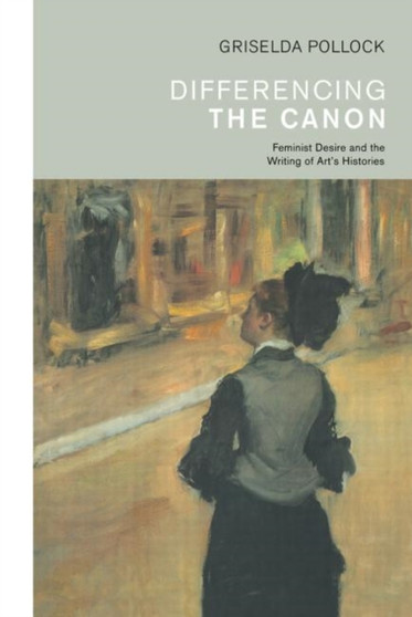 Differencing the Canon : Feminism and the Writing of Art's Histories by Griselda Pollock - Hardback