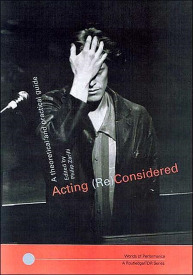 Acting (Re)Considered : A Theoretical and Practical Guide by Phillip B. Zarrilli - Paperback