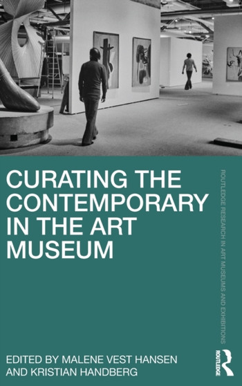 Curating the Contemporary in the Art Museum by Malene Vest Hansen - Hardback