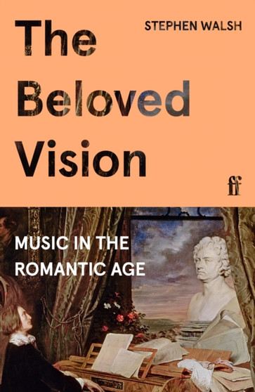 The Beloved Vision : Music in the Romantic Age by Professor Stephen Walsh - Hardback