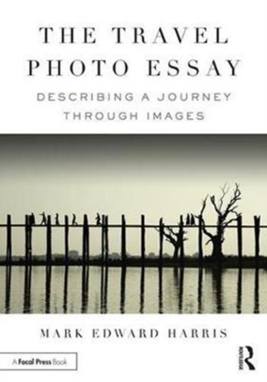 The Travel Photo Essay : Describing a Journey Through Images by Mark Edward Harris - Paperback