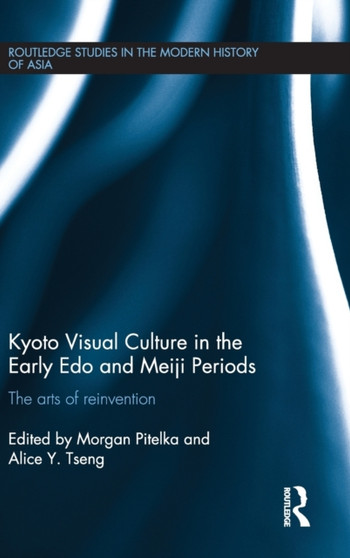 Kyoto Visual Culture in the Early Edo and Meiji Periods : The arts of reinvention by Morgan Pitelka - Hardback