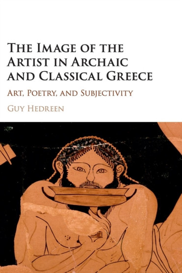The Image of the Artist in Archaic and Classical Greece : Art, Poetry, and Subjectivity by Guy Hedreen - Hardback