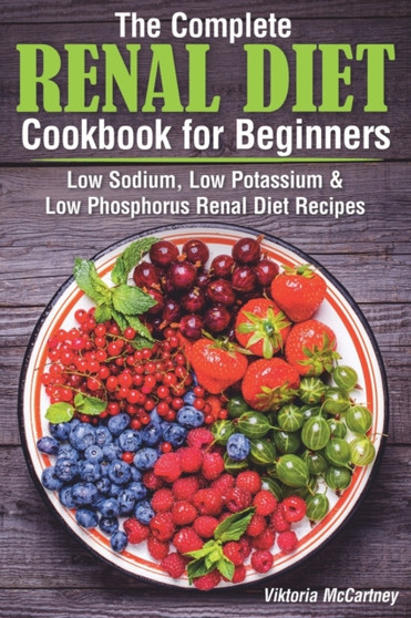 The Complete Renal Diet Cookbook for Beginners : Low Sodium, Low Potassium & Low Phosphorus Renal Diet Recipes. : 4 by Viktoria McCartney - Paperback