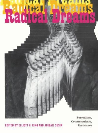 Radical Dreams : Surrealism, Counterculture, Resistance by Elliott H. King - Paperback