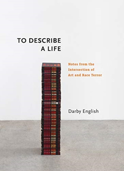 To Describe a Life : Notes from the Intersection of Art and Race Terror by Darby English - Hardback