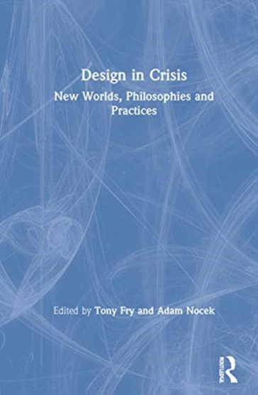 Design in Crisis : New Worlds, Philosophies and Practices by Tony Fry - Hardback
