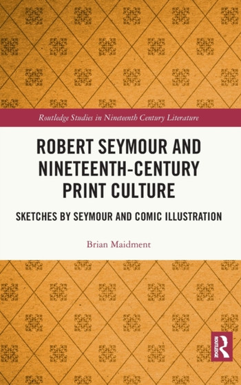Robert Seymour and Nineteenth-Century Print Culture : Sketches by Seymour and Comic Illustration by Brian Maidment - Hardback