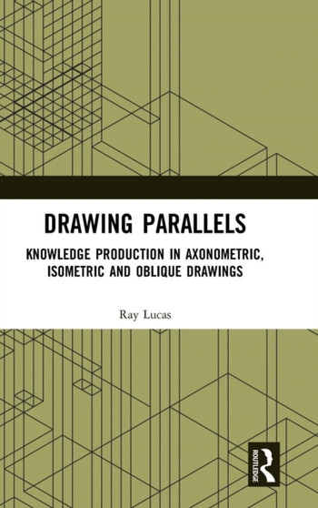 Drawing Parallels : Knowledge Production in Axonometric, Isometric and Oblique Drawings by Ray Lucas - Hardback