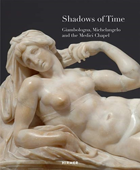 Shadows of Time : Giambologna, Michelangelo and the Medici Chapel by Staatliche Kunstsammlungen Dresden - Paperback