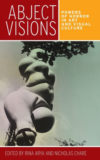 Abject Visions : Powers of Horror in Art and Visual Culture by Rina Arya - Hardback