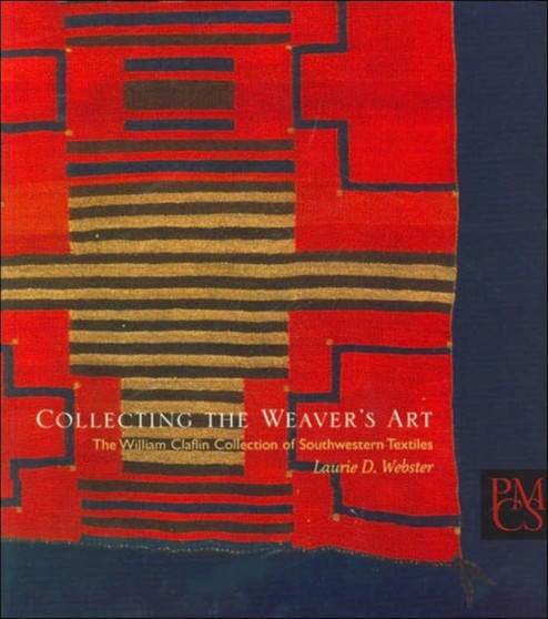Collecting the Weaver's Art : The William Claflin Collection of Southwestern Textiles by Laurie D. Webster - Paperback