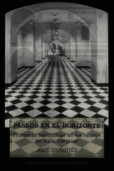 Paseos en el Horizonte : Fronteras Semioticas en los Relatos de Julio Cortazar : 15 by Jose Sanjines - Hardback