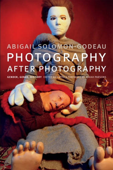 Photography after Photography : Gender, Genre, History by Abigail Solomon-Godeau - Hardback