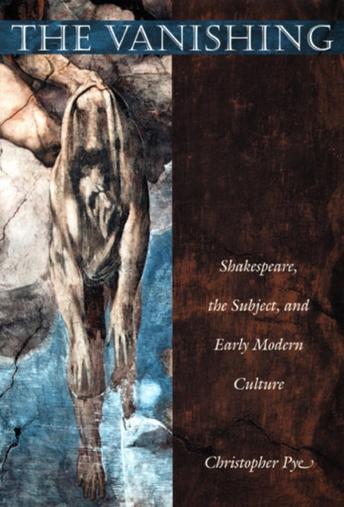 The Vanishing : Shakespeare, the Subject, and Early Modern Culture by Christopher Pye - Paperback