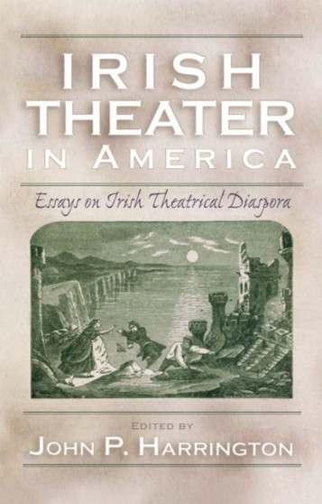 Irish Theater in America : Essays on Irish Theatrical Diaspora by John P. Harrington - Hardback