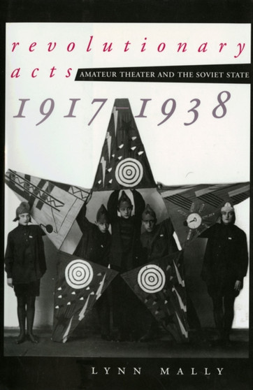 Revolutionary Acts : Amateur Theater and the Soviet State, 1917-1938 by Lynn Mally - Hardback