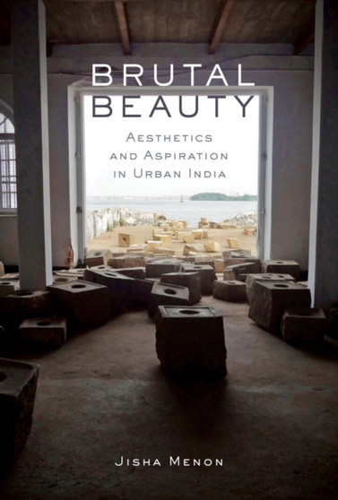 Brutal Beauty : Aesthetics and Aspiration in Urban India by Jisha Menon - Paperback