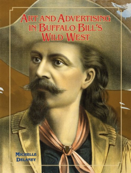Art and Advertising in Buffalo Bill's Wild West by Michelle Delaney - Hardback