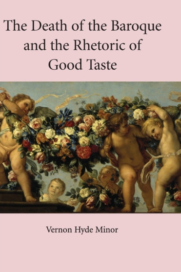 The Death of the Baroque and the Rhetoric of Good Taste by Vernon Minor - Hardback