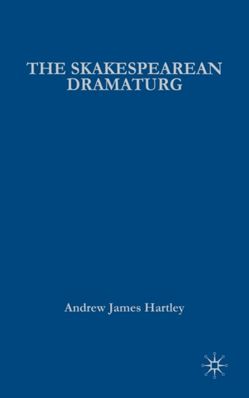 The Shakespearean Dramaturg : A Theoretical and Practical Guide by A. Hartley - Hardback